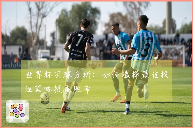世界杯买球分析：如何选择最佳投注策略提高胜率