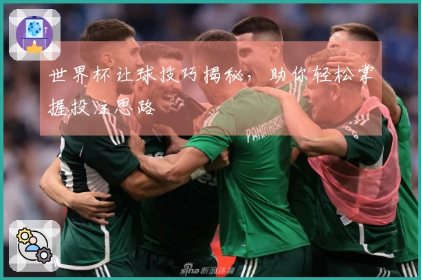 世界杯让球技巧揭秘，助你轻松掌握投注思路