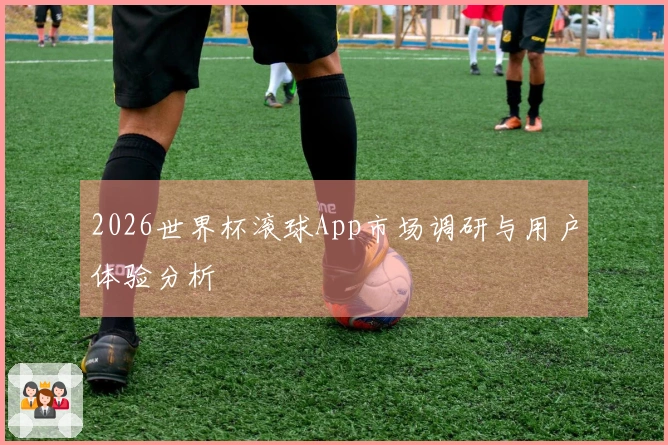 2026世界杯滚球App市场调研与用户体验分析