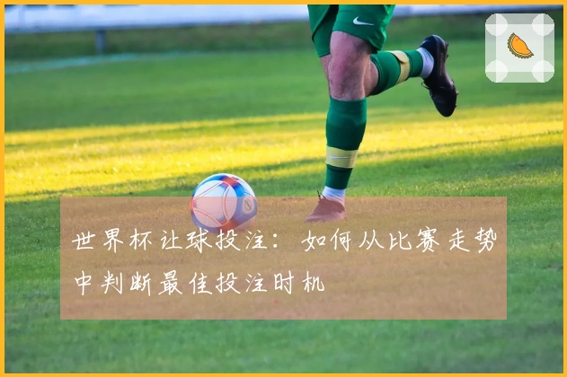 世界杯让球投注：如何从比赛走势中判断最佳投注时机