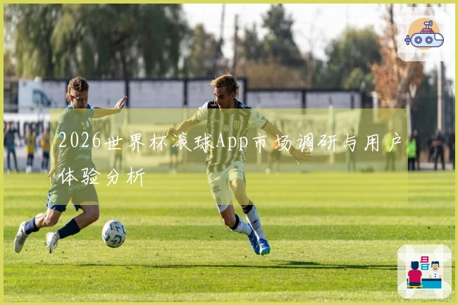 2026世界杯滚球App市场调研与用户体验分析