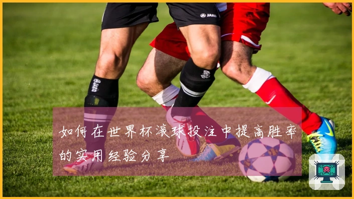 如何在世界杯滚球投注中提高胜率的实用经验分享